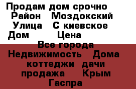 Продам дом срочно!!! › Район ­ Моздокский › Улица ­ С.киевское  › Дом ­ 22 › Цена ­ 650 000 - Все города Недвижимость » Дома, коттеджи, дачи продажа   . Крым,Гаспра
